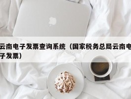 云南电子发票查询系统（国家税务总局云南电子发票）