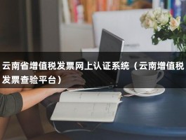 云南省增值税发票网上认证系统（云南增值税发票查验平台）